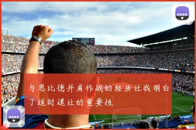与恩比德并肩作战的经历让我明白了适时退让的重要性