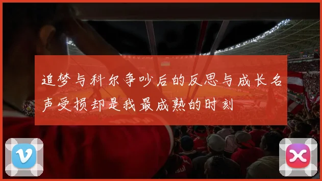追梦与科尔争吵后的反思与成长名声受损却是我最成熟的时刻