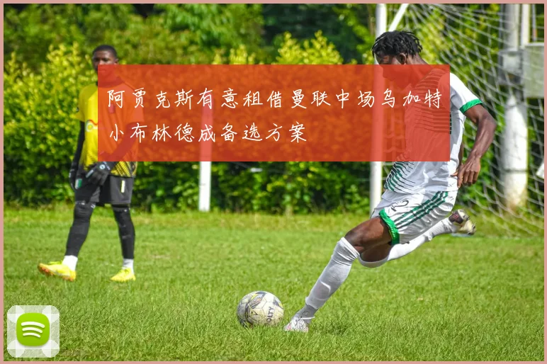 阿贾克斯有意租借曼联中场乌加特小布林德成备选方案
