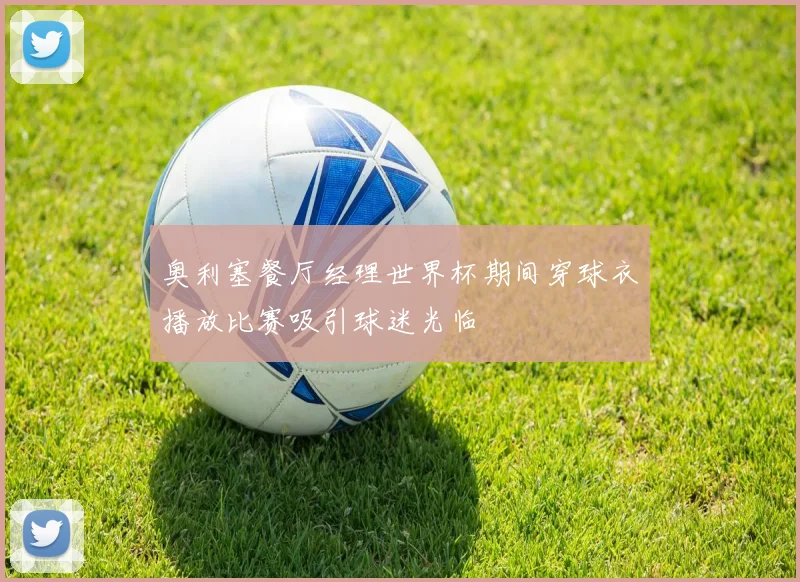 奥利塞餐厅经理世界杯期间穿球衣播放比赛吸引球迷光临