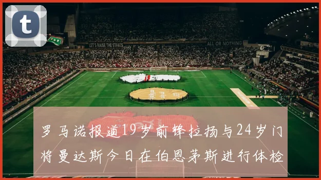 罗马诺报道19岁前锋拉扬与24岁门将曼达斯今日在伯恩茅斯进行体检