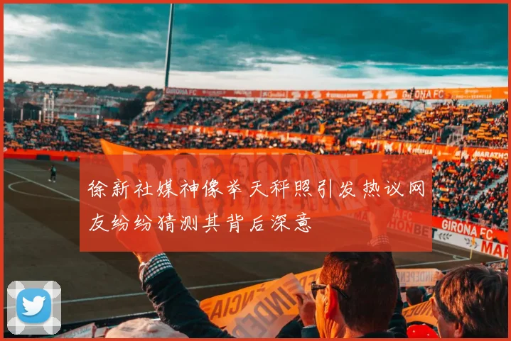 徐新社媒神像举天秤照引发热议网友纷纷猜测其背后深意