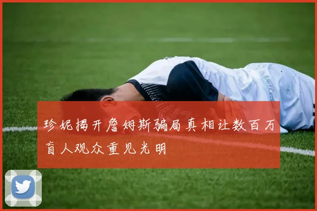 珍妮揭开詹姆斯骗局真相让数百万盲人观众重见光明