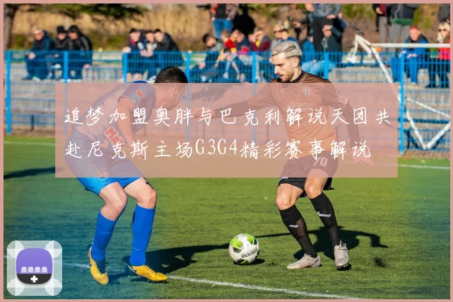 追梦加盟奥胖与巴克利解说天团共赴尼克斯主场G3G4精彩赛事解说