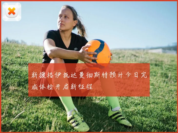 新援格伊抵达曼彻斯特预计今日完成体检开启新征程