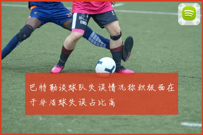 巴特勒谈球队失误情况称积极面在于非活球失误占比高