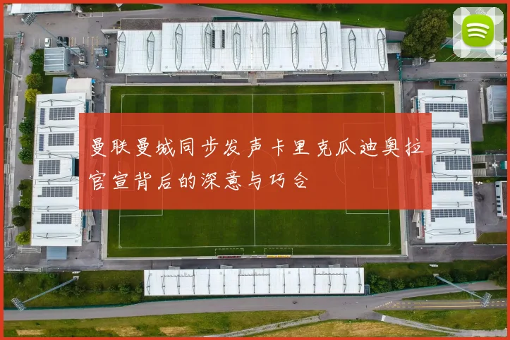 曼联曼城同步发声卡里克瓜迪奥拉官宣背后的深意与巧合