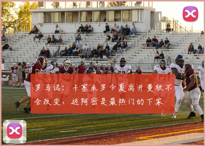 罗马诺：卡塞米罗今夏离开曼联不会改变，迈阿密是最热门的下家